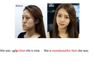 She was than she is now.uglyier beautifulShe is more than she was.
 
