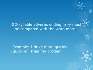 2-syllable adverbs ending in -y must
be compared with the word more.
Example: I drive more quickly
(quicklier) than my brother.
 
