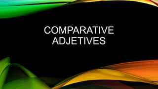 COMPARATIVE
ADJETIVES
 