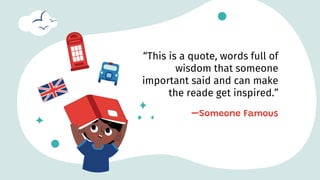 “This is a quote, words full of
wisdom that someone
important said and can make
the reade get inspired.”
—Someone Famous
 
