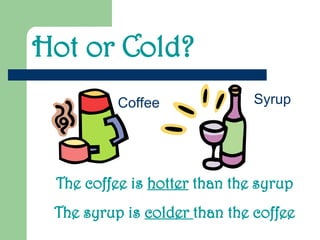 Hot or Cold?
Coffee Syrup
The coffee is hotter than the syrup
The syrup is colder than the coffee
 