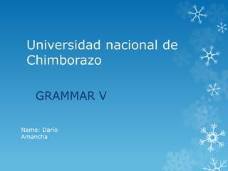 Universidad nacional de
Chimborazo
GRAMMAR V
Name: Darío
Amancha
 