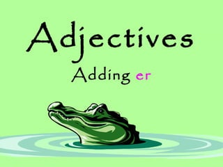Adjectives
Adding er
 