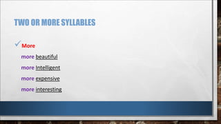 TWO OR MORE SYLLABLES
More
more beautiful
more Intelligent
more expensive
more interesting
 