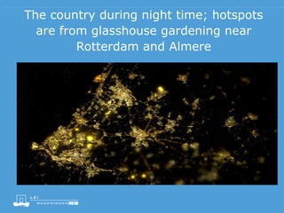 The country during night time; hotspots
are from glasshouse gardening near
Rotterdam and Almere
 