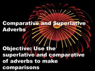 Comparative and Superlative
Adverbs
Objective: Use the
superlative and comparative
of adverbs to make
comparisons
 