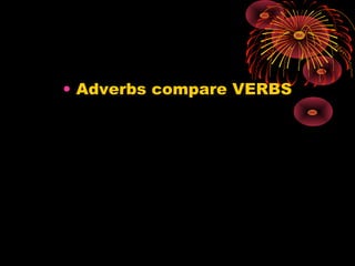 • Adverbs compare VERBS
 