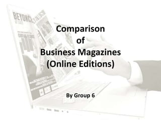 Comparison
of
Business Magazines
(Online Editions)
By Group 6
 