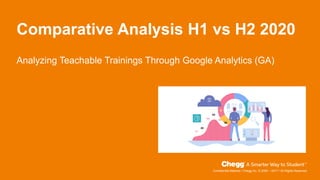 Confidential Material / Chegg Inc. © 2005 – 2017 / All Rights Reserved
Comparative Analysis H1 vs H2 2020
Analyzing Teachable Trainings Through Google Analytics (GA)
 