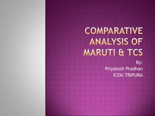 Comparative Analysis of Maruti & tcs By: PriyatoshPradhan ICFAI TRIPURA 