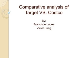 Comparative analysis of
  Target VS. Costco
            By:
      Francisco Lopez
        Victor Fung
 