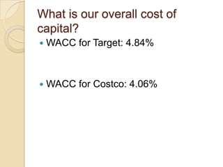 What is our overall cost of
capital?
   WACC for Target: 4.84%



   WACC for Costco: 4.06%
 