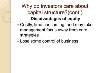 Why do investors care about
   capital structure?(cont.)
        Disadvantages of equity
 Costly, time consuming, and may take
  management focus away from core
  strategies
 Lose some control of business
 
