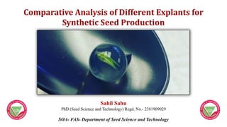 Comparative Analysis of Different Explants for
Synthetic Seed Production
Sahil Sahu
PhD (Seed Science and Technology) Regd. No.- 2381909029
SOA- FAS- Department of Seed Science and Technology
 