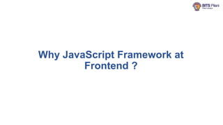 Why JavaScript Framework at
Frontend ?
 