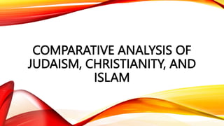 COMPARATIVE ANALYSIS OF
JUDAISM, CHRISTIANITY, AND
ISLAM
 