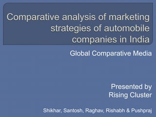 Global Comparative Media
Presented by
Rising Cluster
Shikhar, Santosh, Raghav, Rishabh & Pushpraj
 