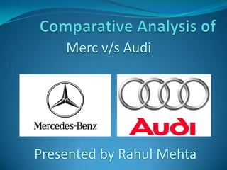 Merc v/s Audi
Presented by Rahul Mehta
 