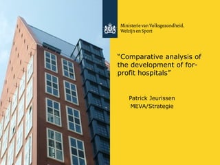“ Comparative analysis of the development of for-profit hospitals” Patrick Jeurissen MEVA/Strategie 