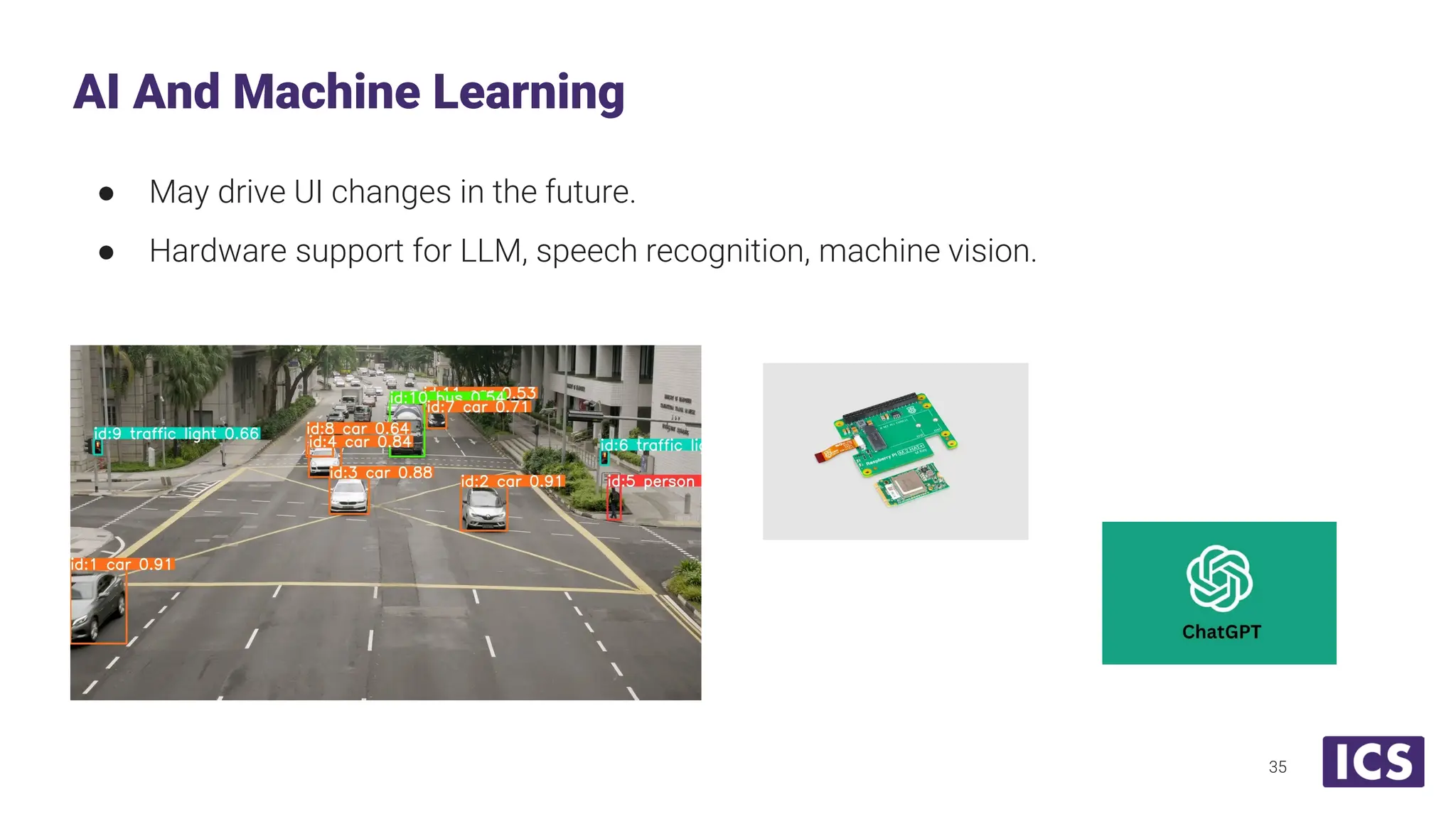 ● May drive UI changes in the future. ● Hardware support for LLM, speech recognition, machine vision. AI And Machine Learning 35 