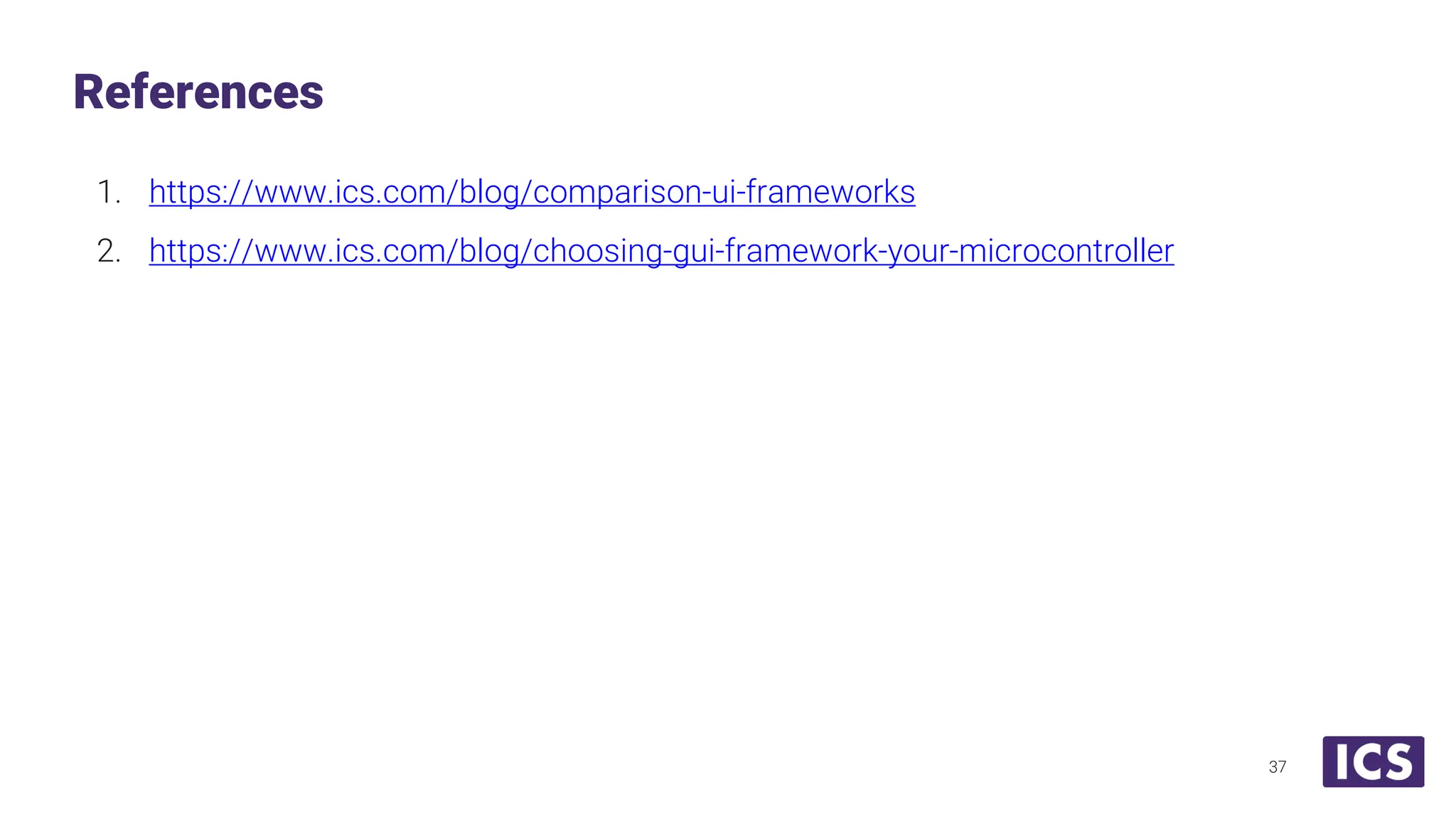 1. https://www.ics.com/blog/comparison-ui-frameworks 2. https://www.ics.com/blog/choosing-gui-framework-your-microcontroller References 37 