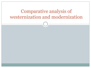 Comparative analysis of
westernization and modernization
 