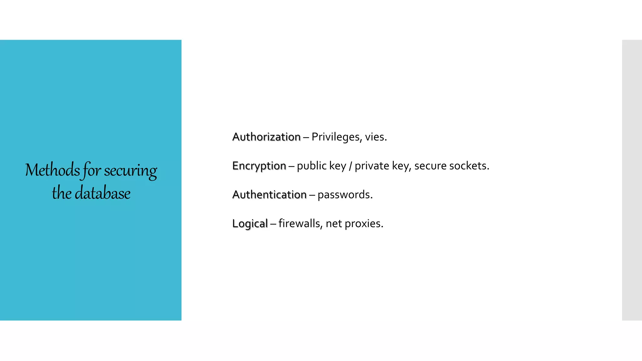Methodsforsecuring
thedatabase
Authorization – Privileges, vies.
Encryption – public key / private key, secure sockets.
Authentication – passwords.
Logical – firewalls, net proxies.
 