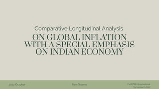 ON GLOBAL INFLATION
WITH A SPECIAL EMPHASIS
ON INDIAN ECONOMY
Comparative Longitudinal Analysis
Ram Sharma For DCBM International
Symposium 2022
2022 October
 