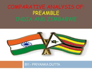 COMPARATIVE ANALYSIS OF:
PREAMBLE
INDIA AND ZIMBABWE
BY:- PRIYANKA DUTTA
 