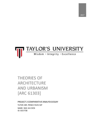 2017
THEORIES OF
ARCHITECTURE
AND URBANISM
[ARC 61303]
PROJECT 2 COMPARATIVEANALYSISESSAY
TUTOR: MR. PRINCE FAVIS ISIP
NAME: NGE JIA CHEN
ID: 0317738
 