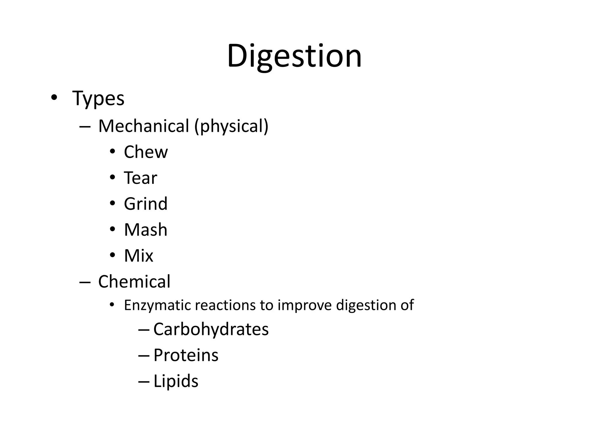 Digestion
• Types
– Mechanical (physical)
• Chew
• Tear
• Grind
• Mash
• Mix
– Chemical
• Enzymatic reactions to improve digestion of
– Carbohydrates
– Proteins
– Lipids
 