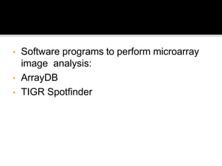 • Software programs to perform microarray
image analysis:
• ArrayDB
• TIGR Spotfinder
 