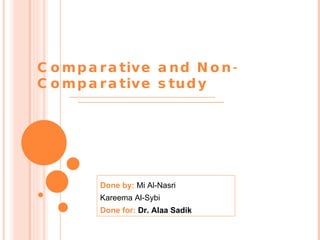Done by:  Mi Al-Nasri Kareema Al-Sybi Done for:  Dr. Alaa Sadik Comparative and Non-Comparative study 
