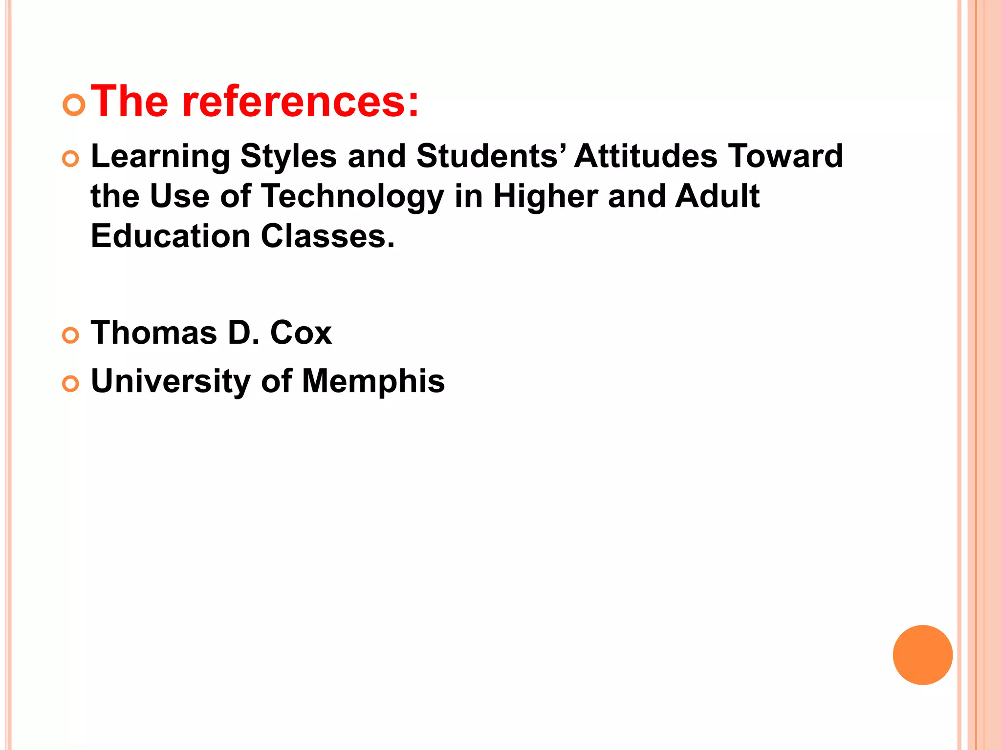 The references:Learning Styles and Students’ Attitudes Toward the Use of Technology in Higher and Adult Education Classes.Thomas D. CoxUniversity of Memphis