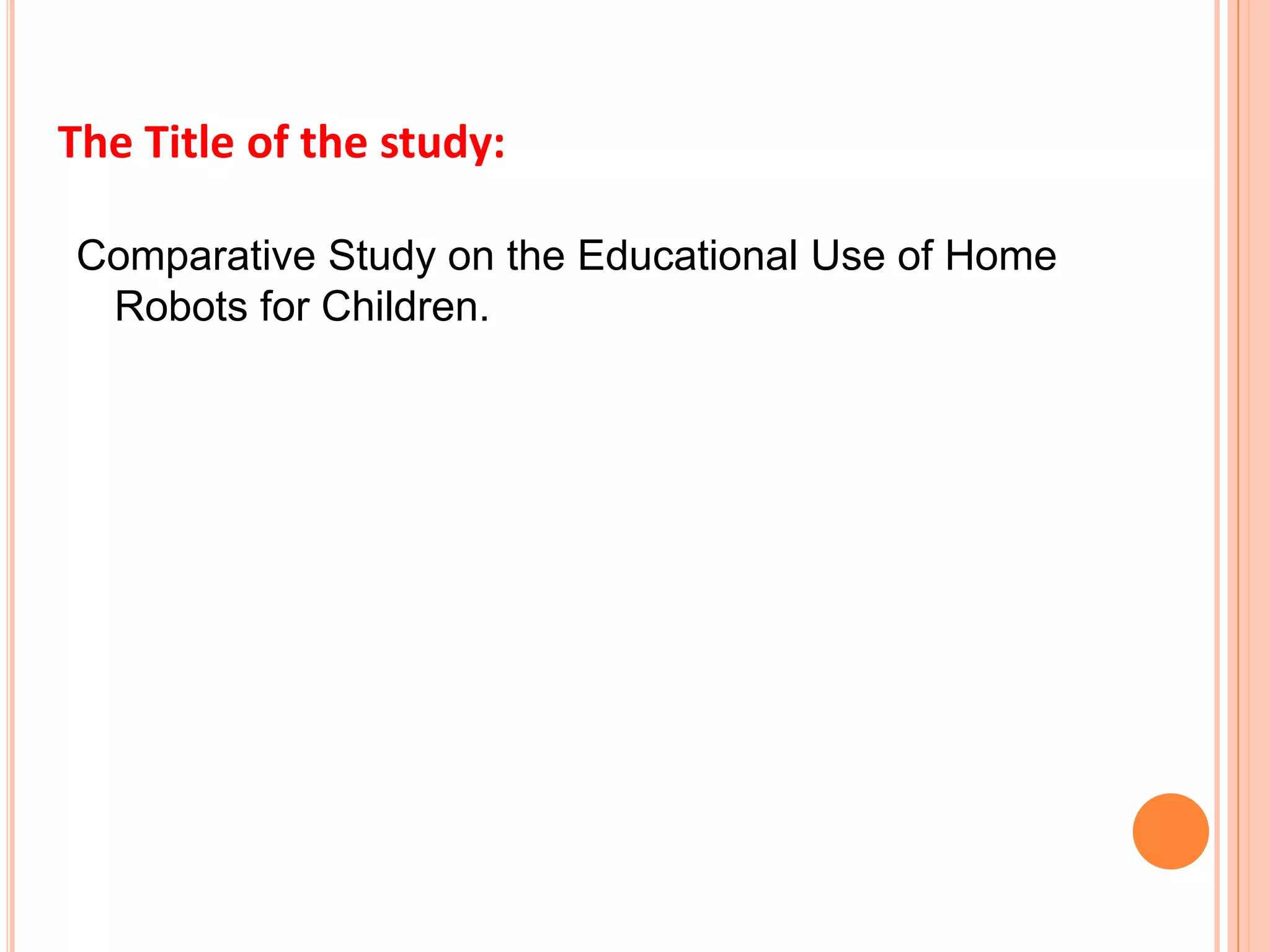 Comparative Study on the Educational Use of Home Robots for Children.The Title of the study:
