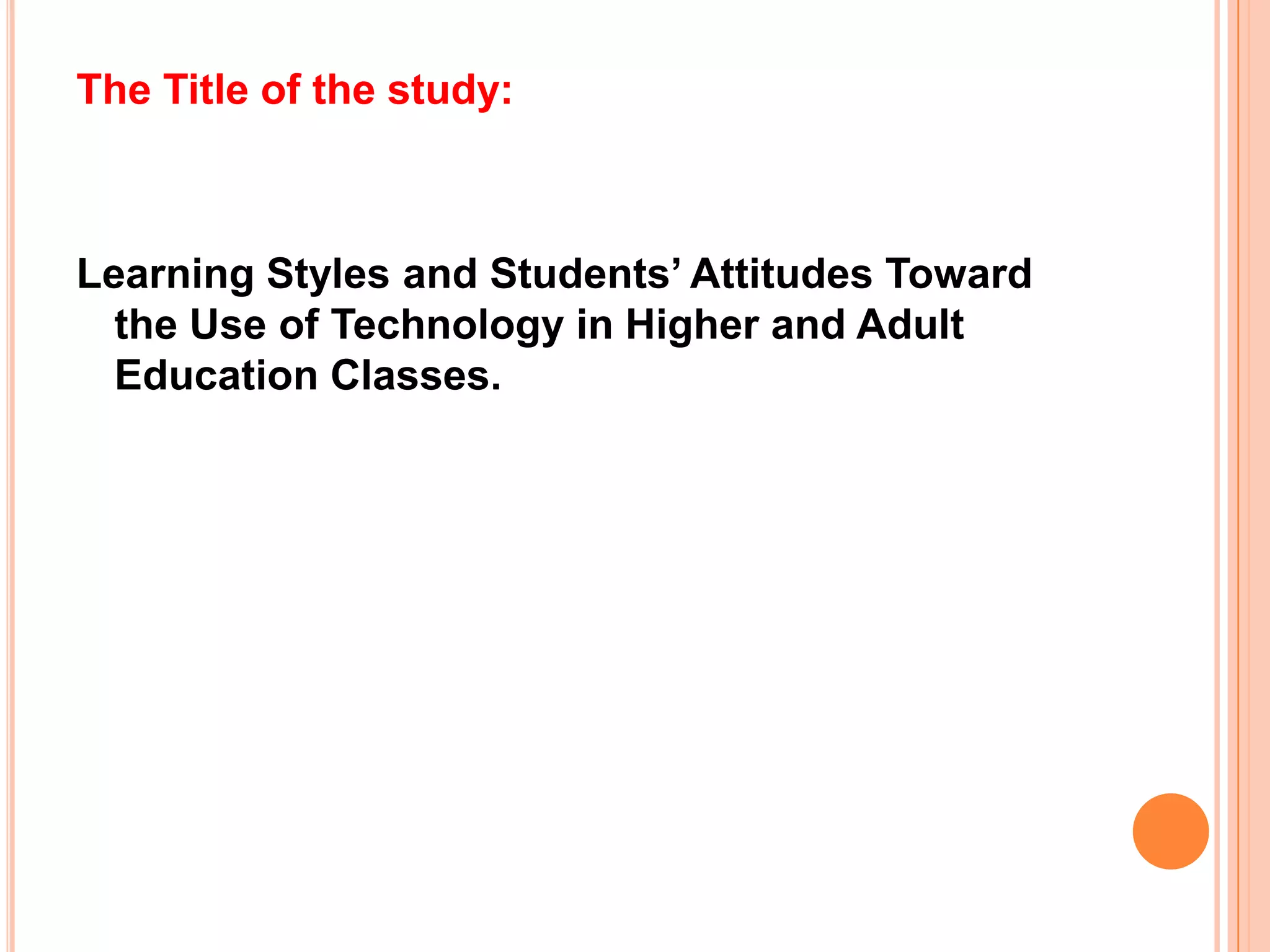 The Title of the study: Learning Styles and Students’ Attitudes Toward the Use of Technology in Higher and Adult Education Classes.