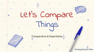 Let’s Compare
Things
Comparative & Superlative
Produced by Kru Tahn
 