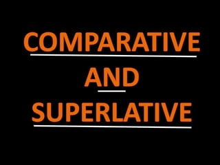 COMPARATIVE AND SUPERLATIVE 