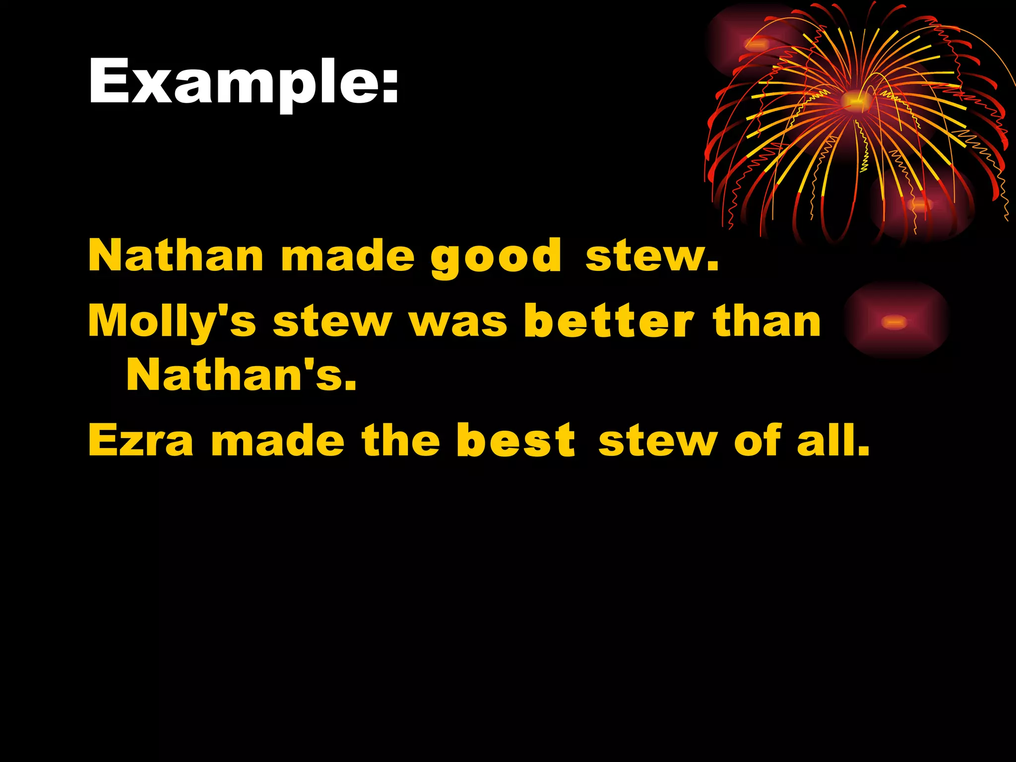 Example: Nathan made  good  stew. Molly's stew was  better  than Nathan's. Ezra made the  best  stew of all. 