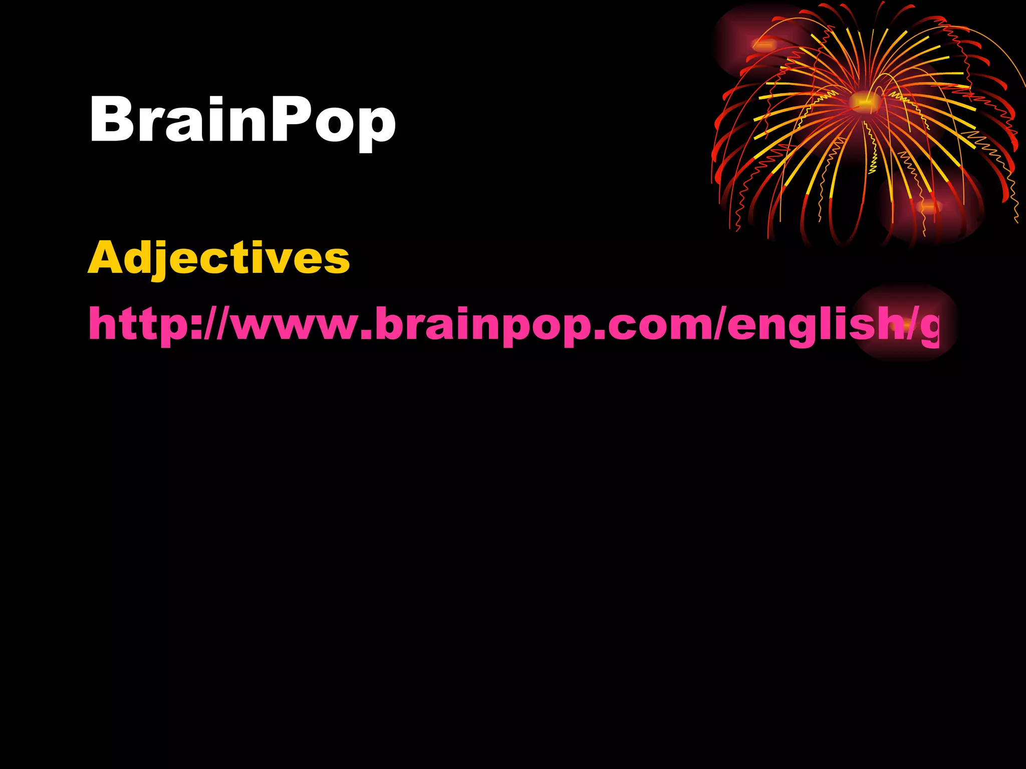 BrainPop Adjectives http://www.brainpop.com/english/grammar/adjectives/ 