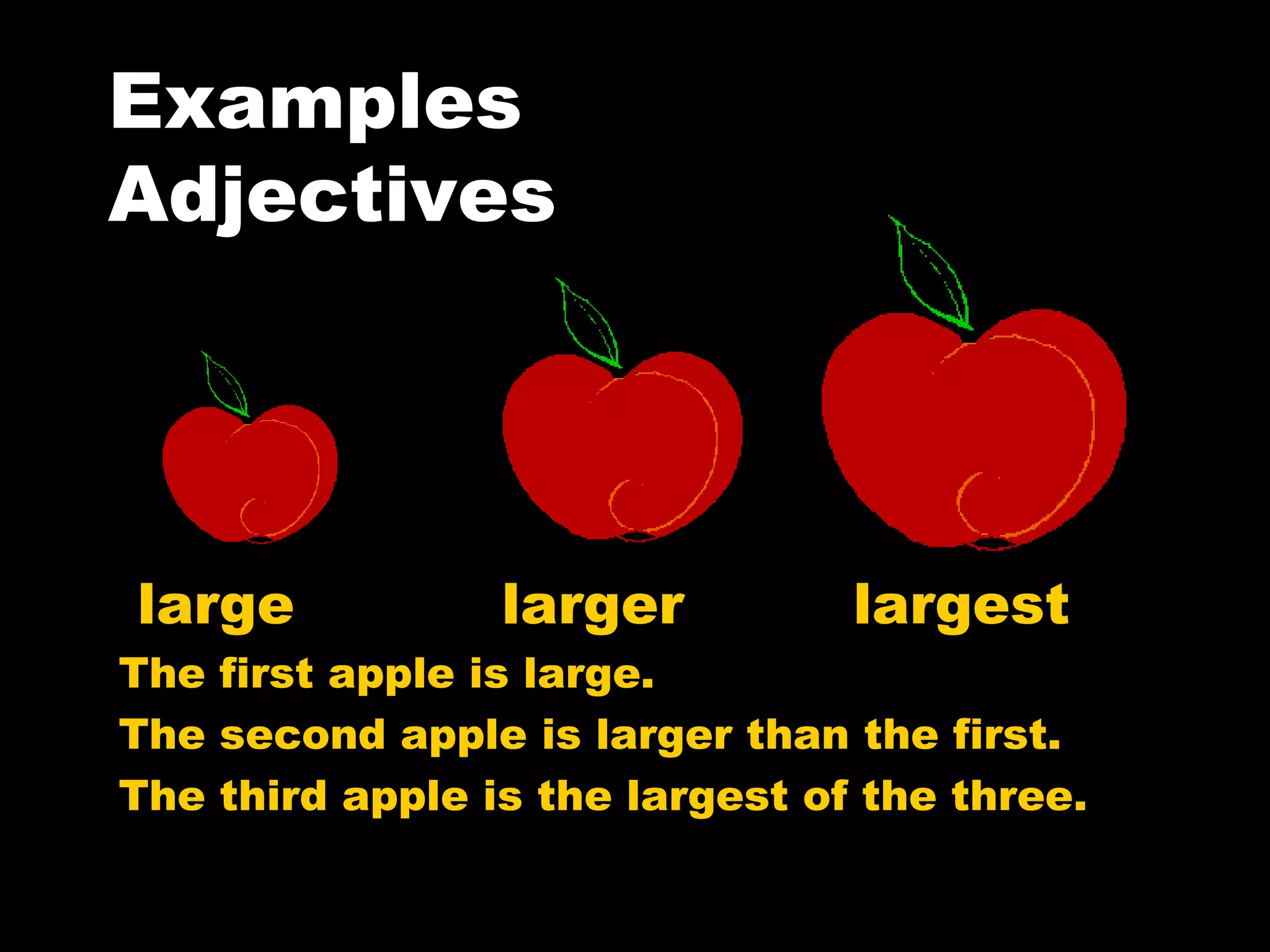 Examples  Adjectives large  larger  largest The first apple is large.  The second apple is larger than the first. The third apple is the largest of the three. 