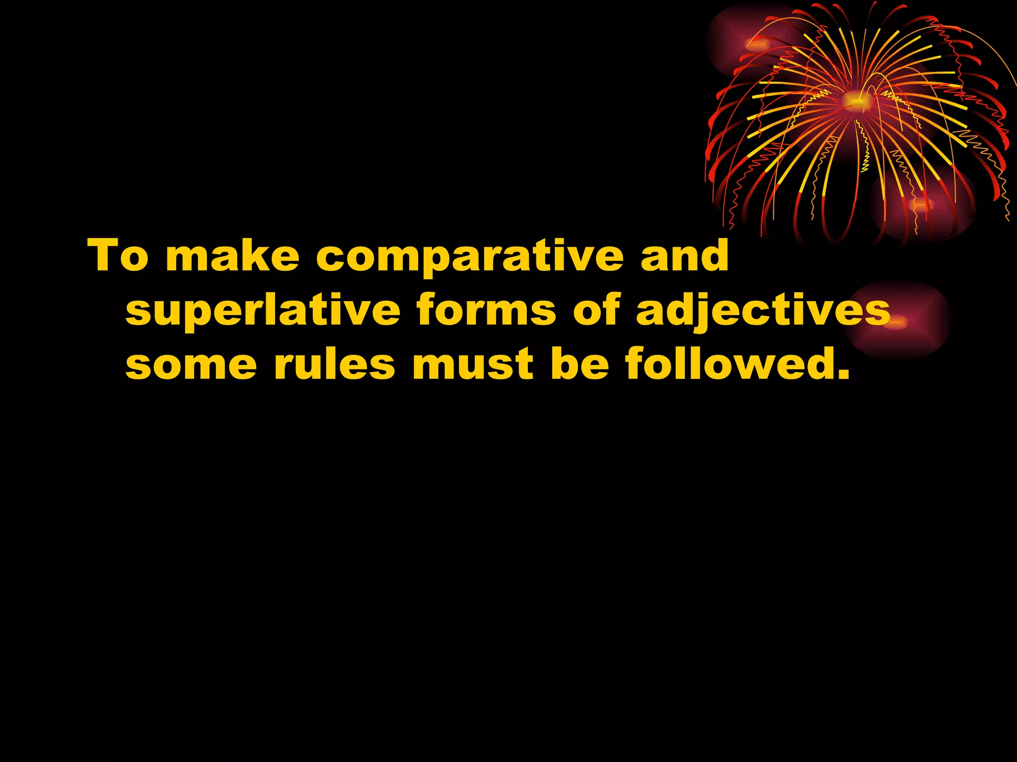 To make comparative and superlative forms of adjectives some rules must be followed. 
