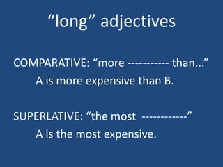 long adjectives

COMPARATIVE: more ----------- than...
   A is more expensive than B.

SUPERLATIVE: the most ------------
   A is the most expensive.
 