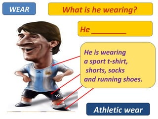 WEAR   What is he wearing?

           He ________

                    A SPORT T-SHIRT
            He is wearing
            a sport t-shirt,
                        SHORTS
            shorts, socksSOCKS
            and running shoes.
                    RUNNING SHOES




               Athletic wear
 
