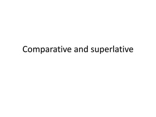 Comparative and superlative
 