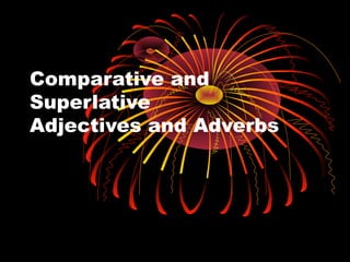 Comparative and
Superlative
Adjectives and Adverbs
 