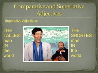 Superlative Adjectives : THE  TALLEST  man IN  the  world THE  SHORTEST  man IN  the  world 