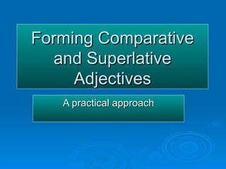 Forming Comparative and Superlative Adjectives A practical approach 
