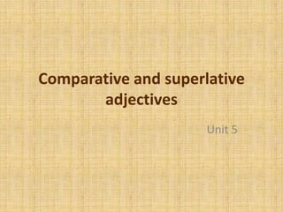 Comparative and superlative
adjectives
Unit 5

 