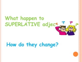 What happen to
SUPERLATIVE adjectives?
How do they change?
 